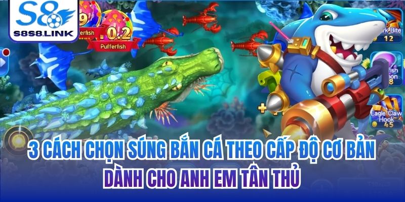 3 cách chọn súng bắn cá theo cấp độ cơ bản dành cho anh em tân thủ