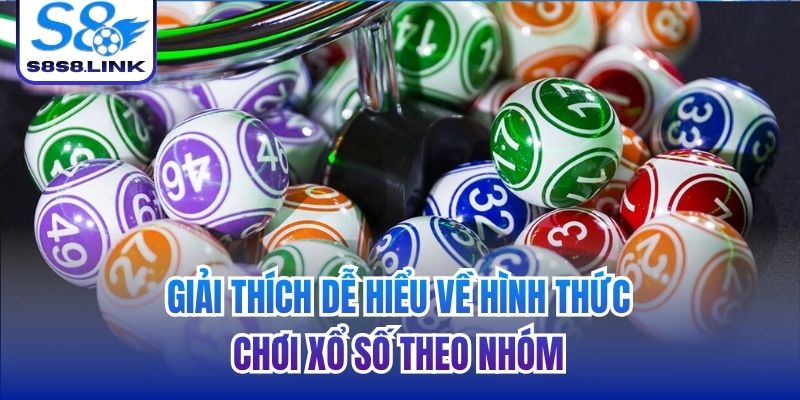 Giải thích dễ hiểu về hình thức chơi xổ số theo nhóm