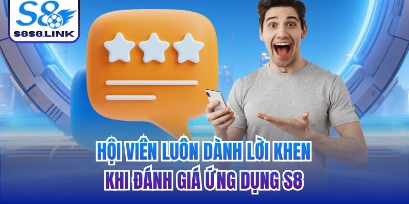 Hội viên luôn dành lời khen khi đánh giá ứng dụng S8