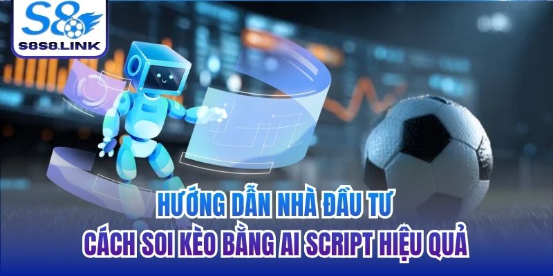 Hướng dẫn nhà đầu tư cách soi kèo bằng AI script hiệu quả