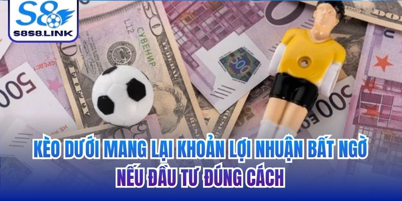 Kèo dưới mang lại khoản lợi nhuận bất ngờ nếu đầu tư đúng cách