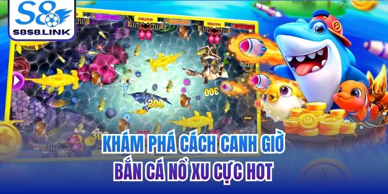 Khám phá cách canh giờ bắn cá nổ xu cực hot