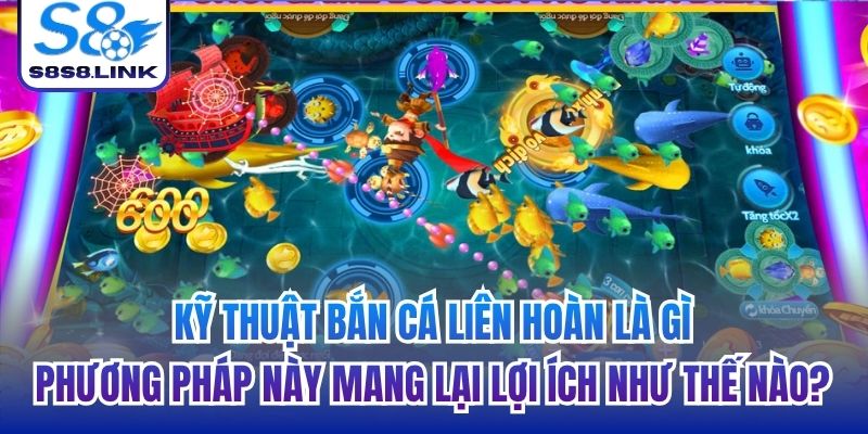 Kỹ thuật bắn cá liên hoàn là gì, phương pháp này mang lại lợi ích như thế nào?