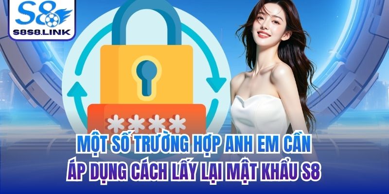 Một số trường hợp anh em cần áp dụng cách lấy lại mật khẩu S8