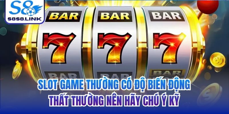 Slot game thường có độ biến động thất thường nên hãy chú ý kỹ