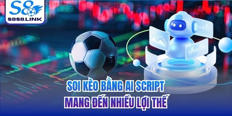 Soi kèo bằng AI script mang đến nhiều lợi thế