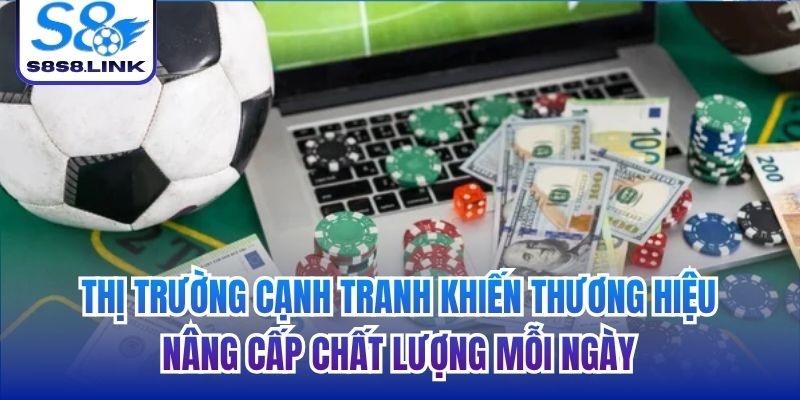 Thị trường cạnh tranh khiến thương hiệu nâng cấp chất lượng mỗi ngày