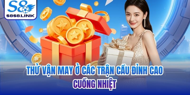 Thử vận may ở các trận cầu đỉnh cao, cuồng nhiệt