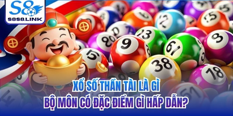 Xổ số thần tài là gì, bộ môn có đặc điểm gì hấp dẫn?